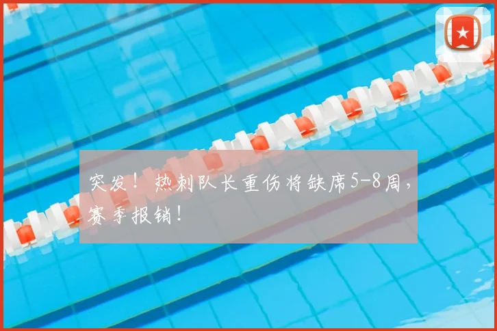 突发！热刺队长重伤将缺席5-8周，赛季报销！