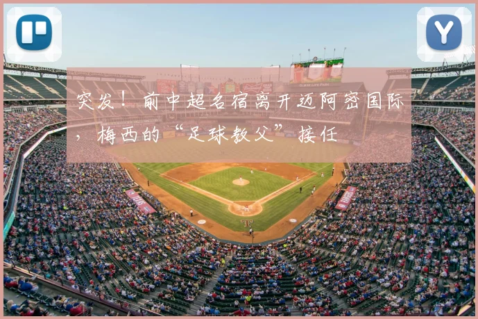 突发！前中超名宿离开迈阿密国际，梅西的“足球教父”接任