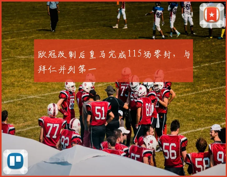 欧冠改制后皇马完成115场零封，与拜仁并列第一