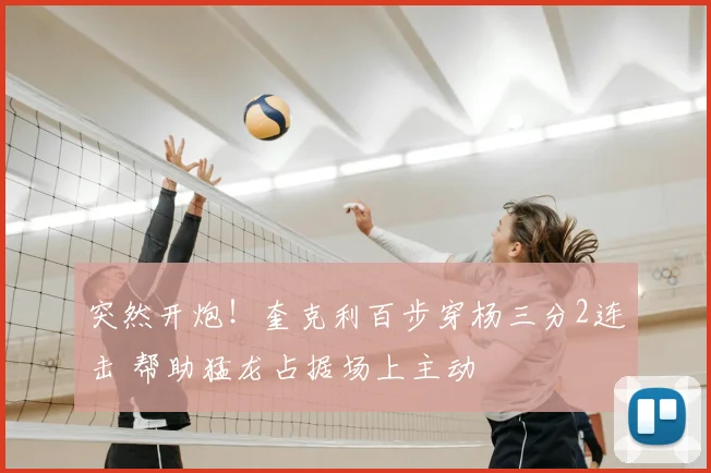 突然开炮！奎克利百步穿杨三分2连击 帮助猛龙占据场上主动