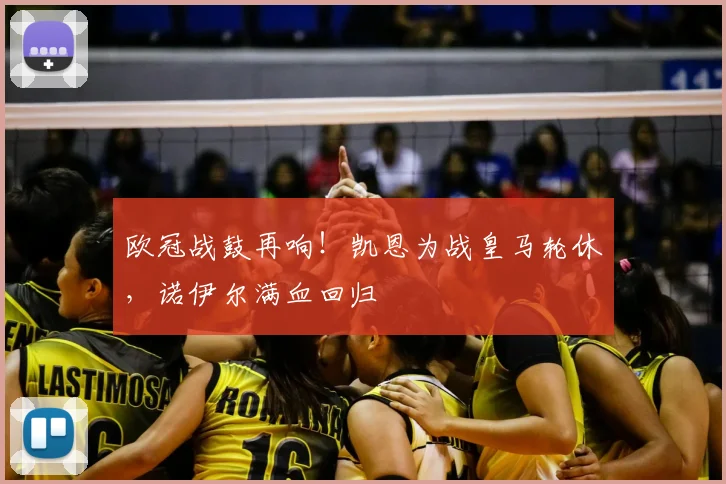 欧冠战鼓再响！凯恩为战皇马轮休，诺伊尔满血回归